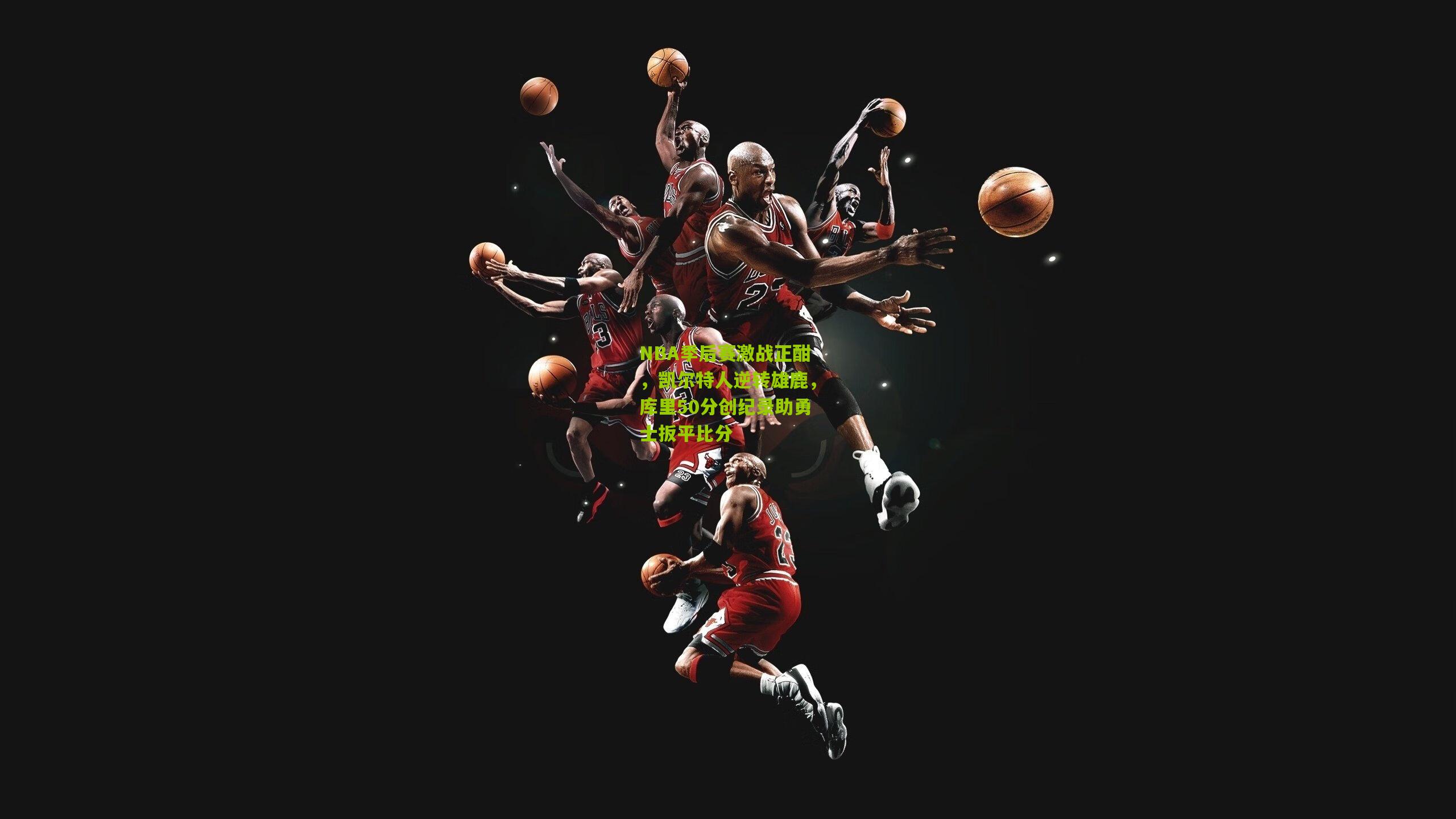 NBA季后赛激战正酣，凯尔特人逆转雄鹿，库里50分创纪录助勇士扳平比分