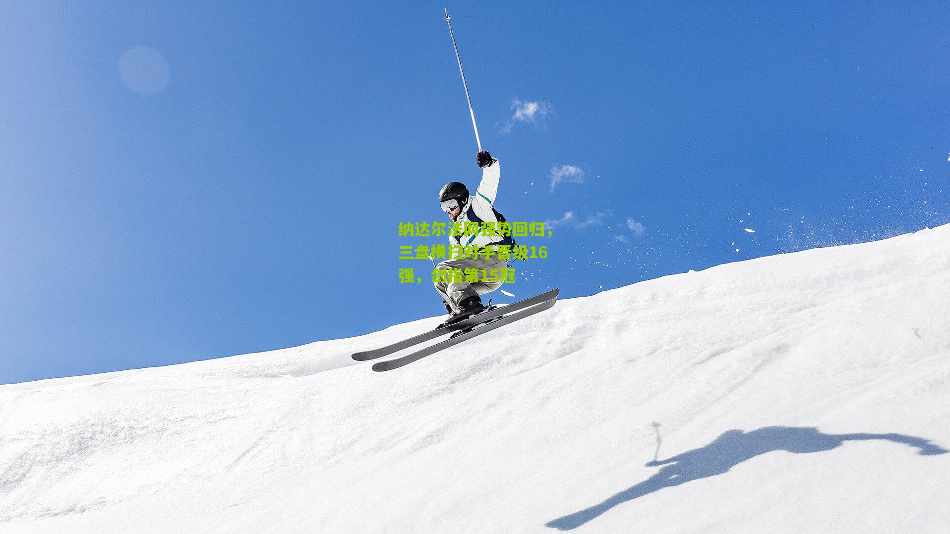 九游体育官网：纳达尔法网强势回归，三盘横扫对手晋级16强，剑指第15冠