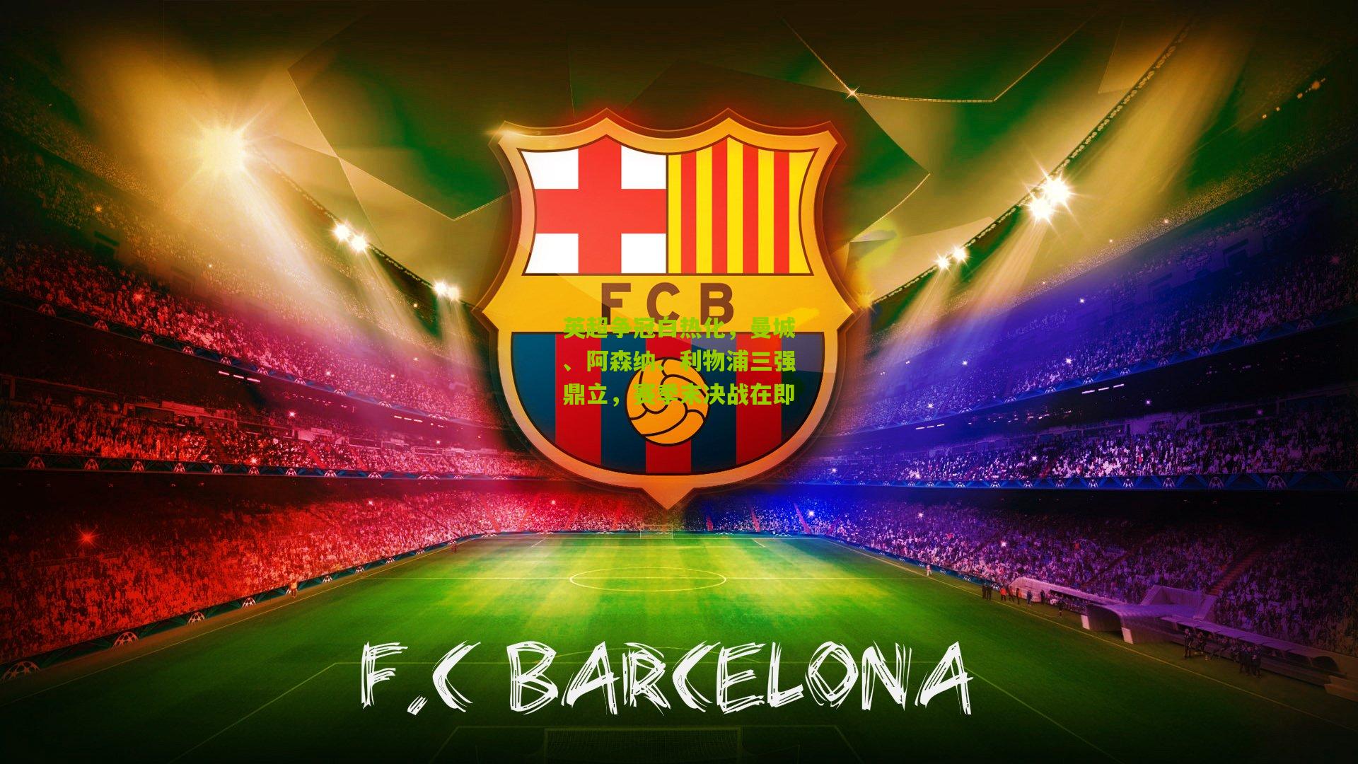 英超争冠白热化,曼城、阿森纳、利物浦三强鼎立,赛季末决战在即