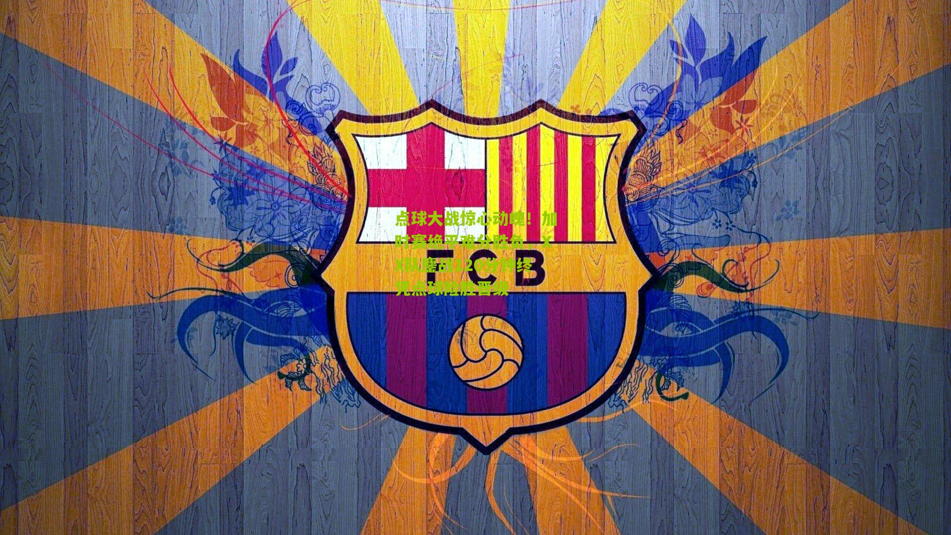 点球大战惊心动魄！加时赛绝平难分胜负，XX队鏖战120分钟终凭点球险胜晋级