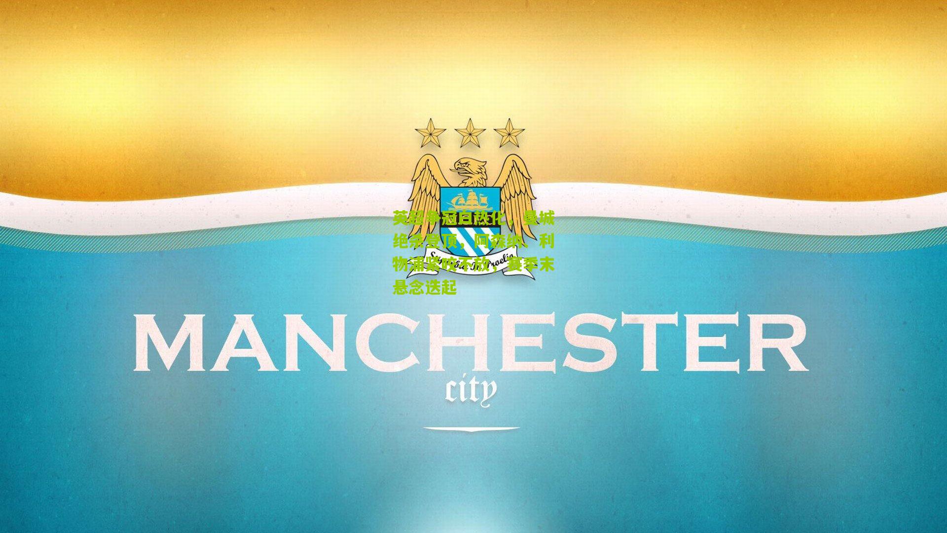 【九游体育】英超争冠白热化，曼城绝杀登顶，阿森纳、利物浦紧咬不放，赛季末悬念迭起