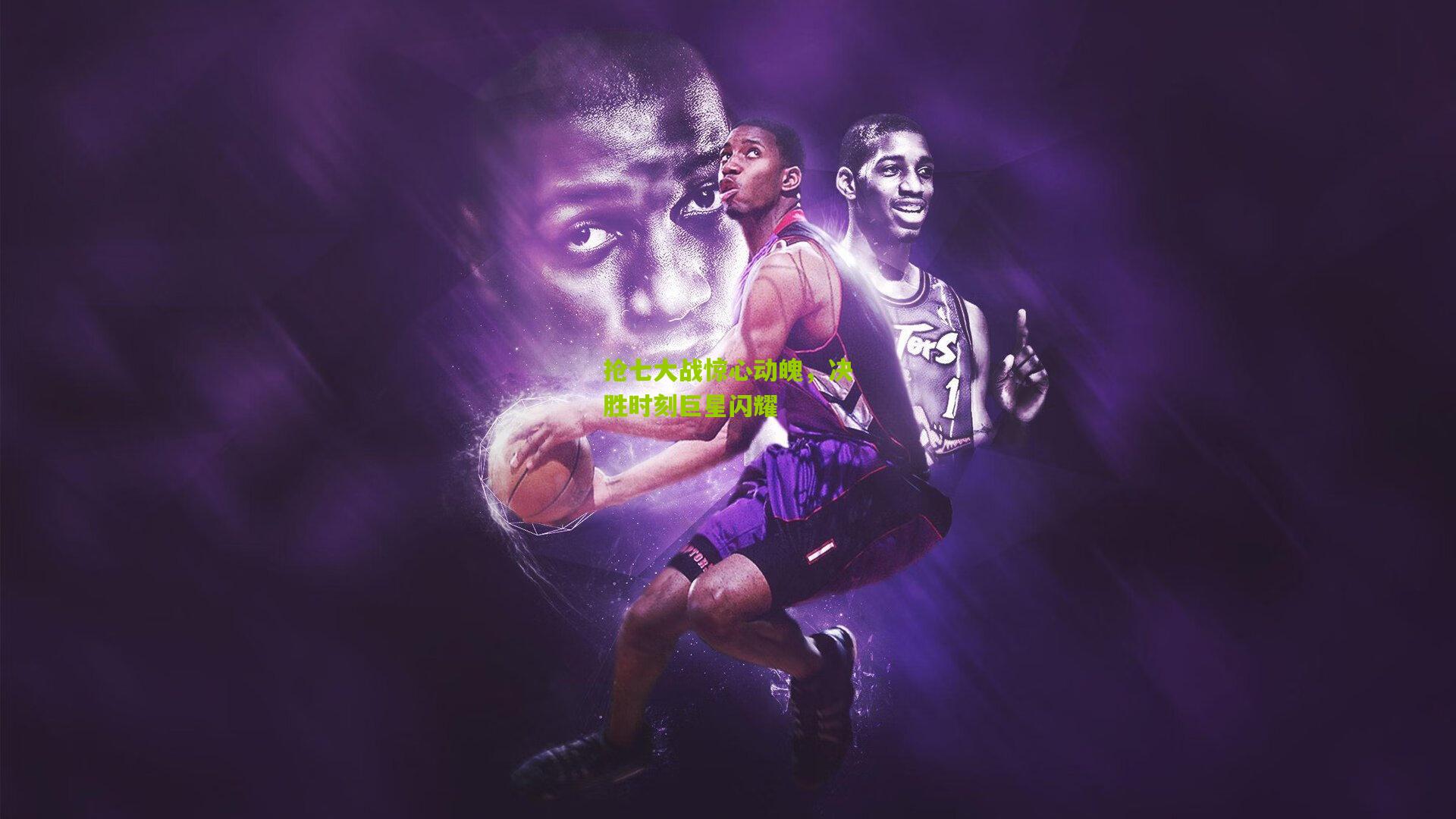 抢七大战惊心动魄,决胜时刻巨星闪耀