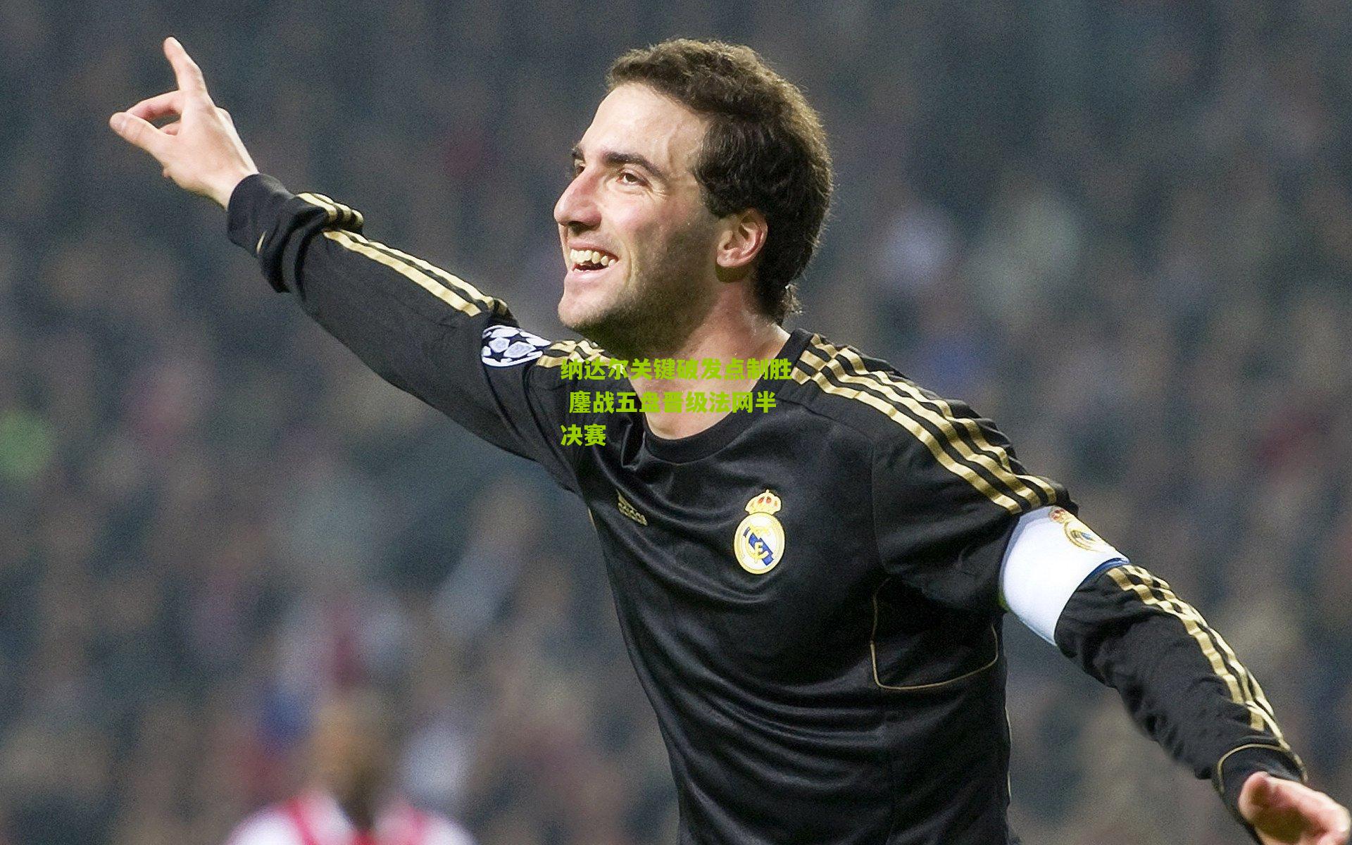 纳达尔关键破发点制胜 鏖战五盘晋级法网半决赛