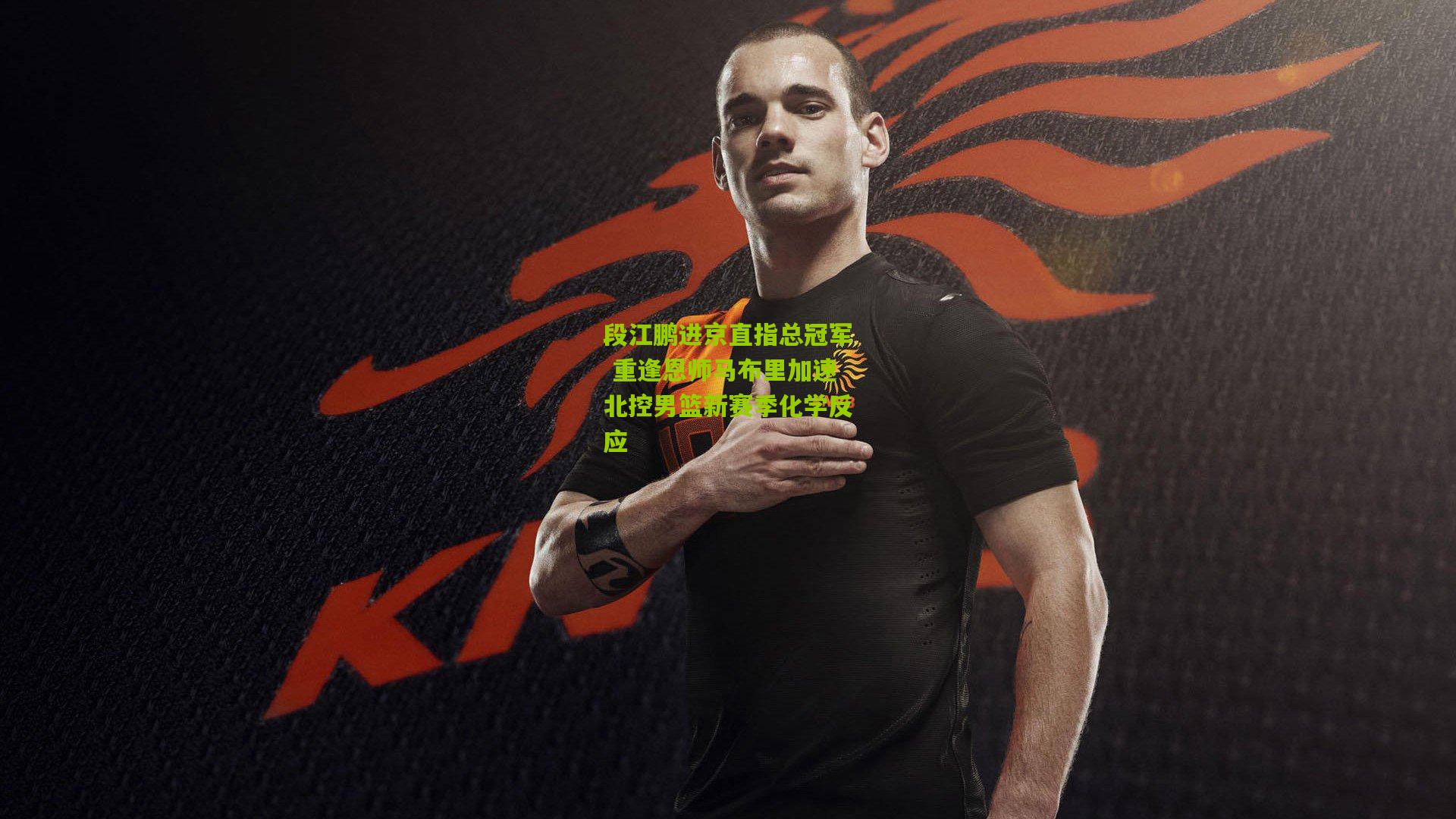 段江鹏进京直指总冠军 重逢恩师马布里加速北控男篮新赛季化学反应